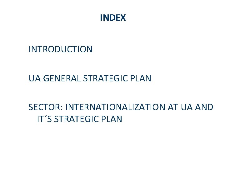 INDEX INTRODUCTION UA GENERAL STRATEGIC PLAN SECTOR: INTERNATIONALIZATION AT UA AND IT´S STRATEGIC PLAN