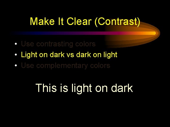 Make It Clear (Contrast) • Use contrasting colors • Light on dark vs dark