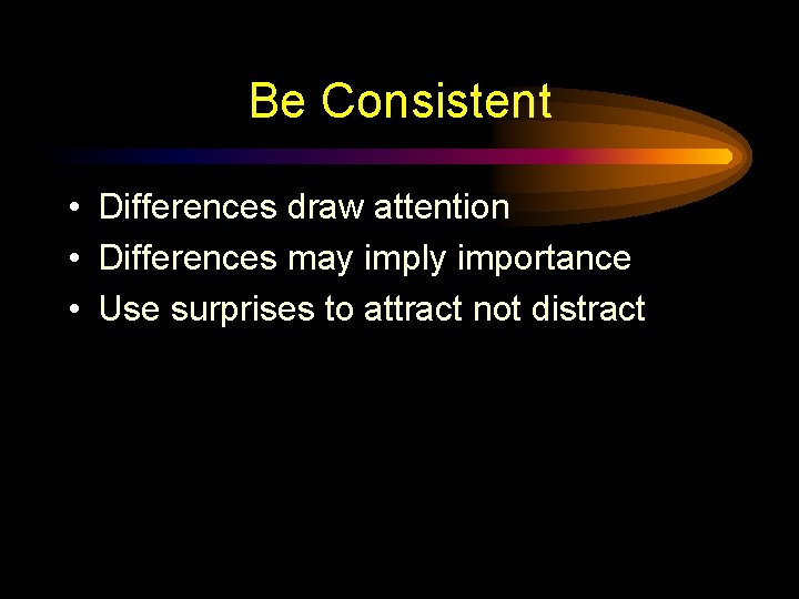 Be Consistent • Differences draw attention • Differences may imply importance • Use surprises