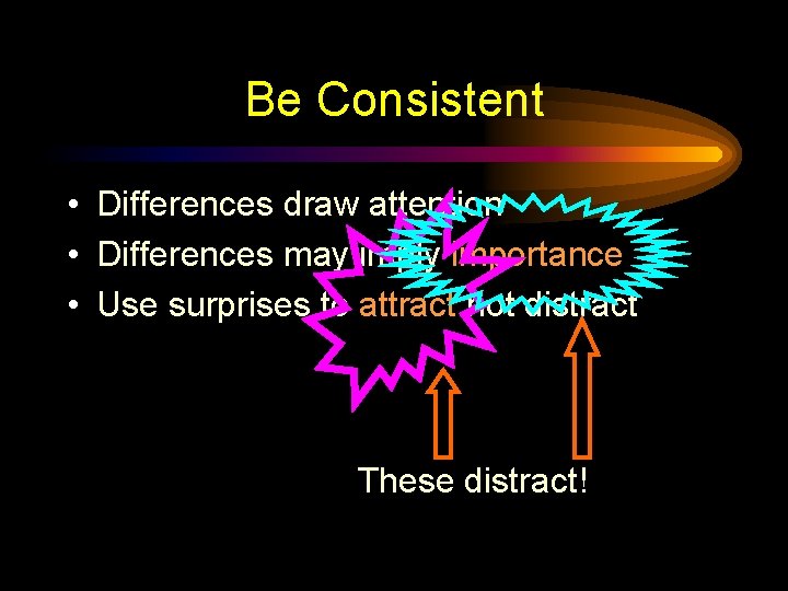Be Consistent • Differences draw attention • Differences may imply importance • Use surprises