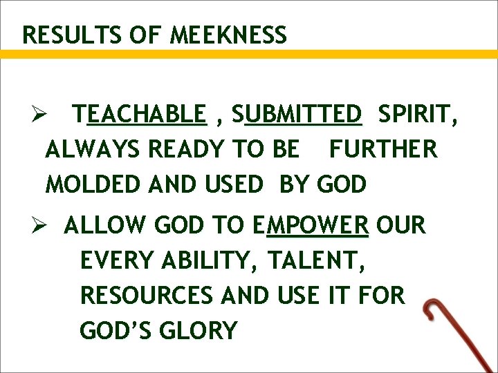 RESULTS OF MEEKNESS Ø TEACHABLE , SUBMITTED SPIRIT, ALWAYS READY TO BE FURTHER MOLDED