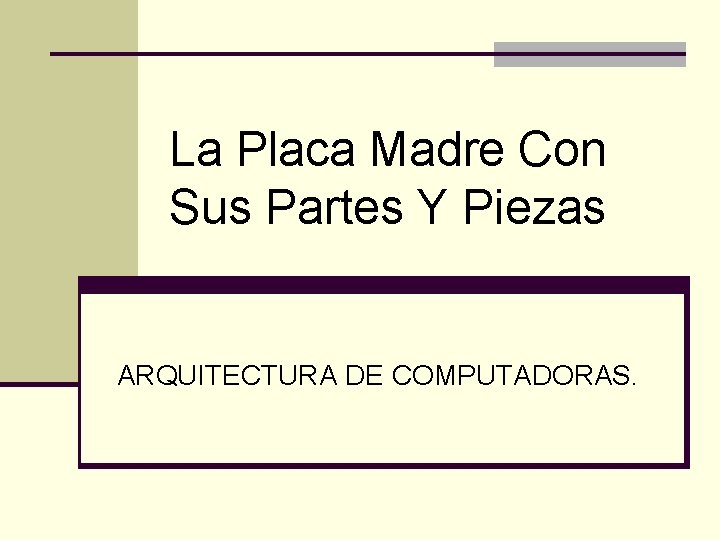 La Placa Madre Con Sus Partes Y Piezas ARQUITECTURA DE COMPUTADORAS. 