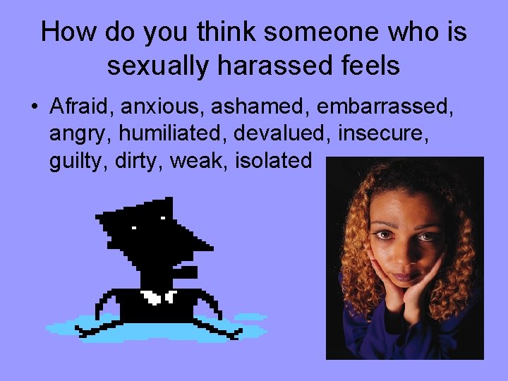 How do you think someone who is sexually harassed feels • Afraid, anxious, ashamed,