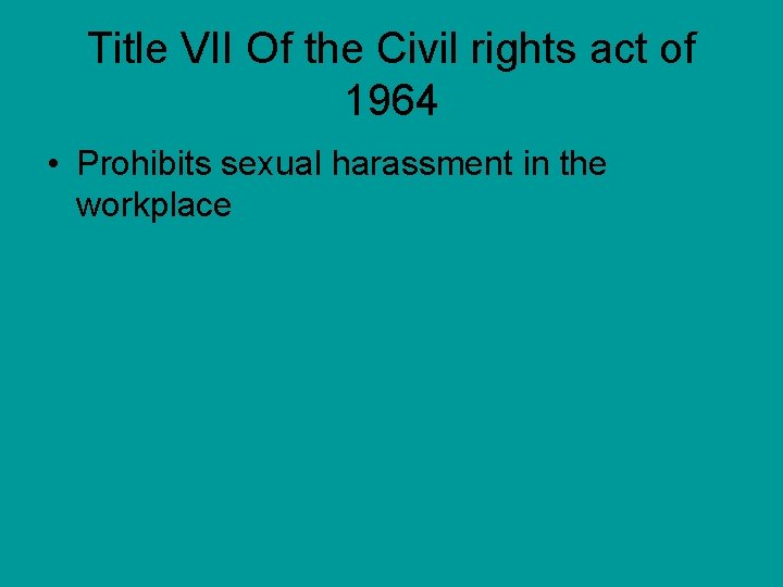 Title VII Of the Civil rights act of 1964 • Prohibits sexual harassment in