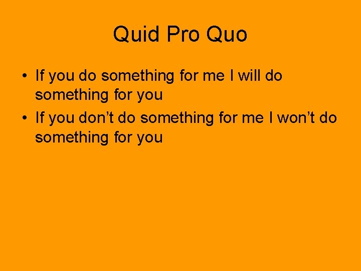 Quid Pro Quo • If you do something for me I will do something