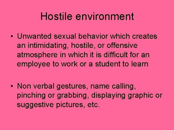 Hostile environment • Unwanted sexual behavior which creates an intimidating, hostile, or offensive atmosphere