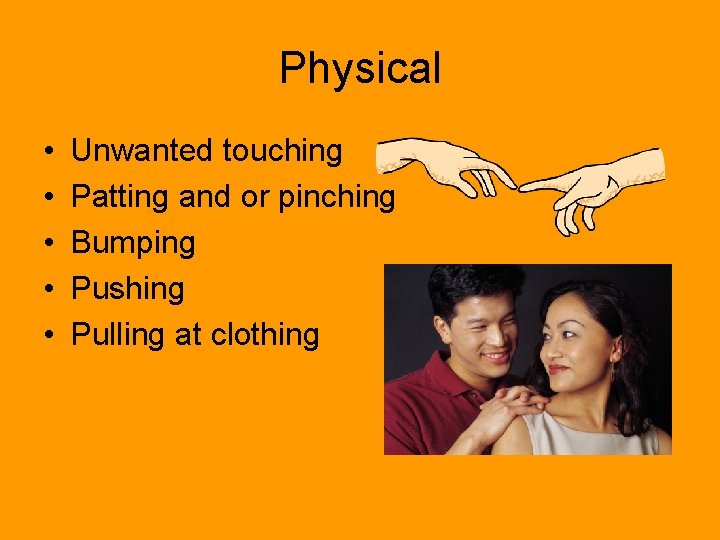 Physical • • • Unwanted touching Patting and or pinching Bumping Pushing Pulling at