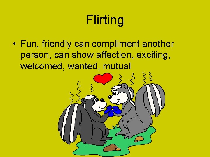 Flirting • Fun, friendly can compliment another person, can show affection, exciting, welcomed, wanted,
