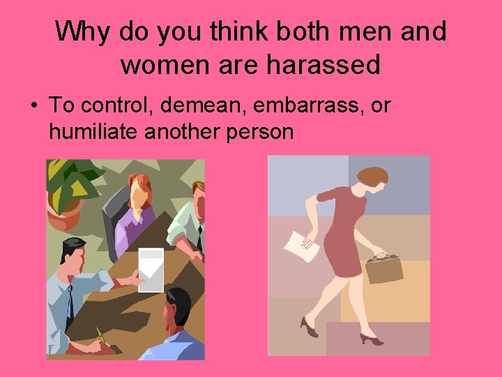 Why do you think both men and women are harassed • To control, demean,