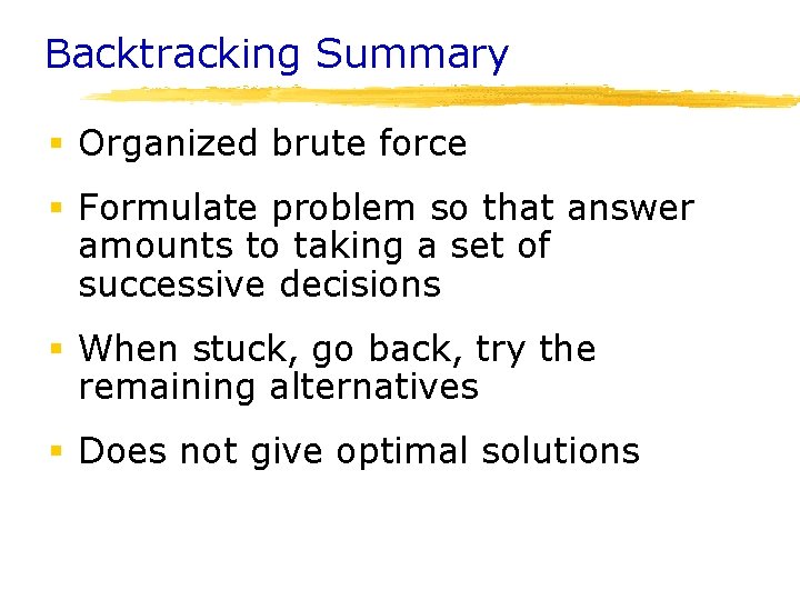 Backtracking Summary § Organized brute force § Formulate problem so that answer amounts to