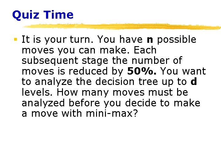 Quiz Time § It is your turn. You have n possible moves you can