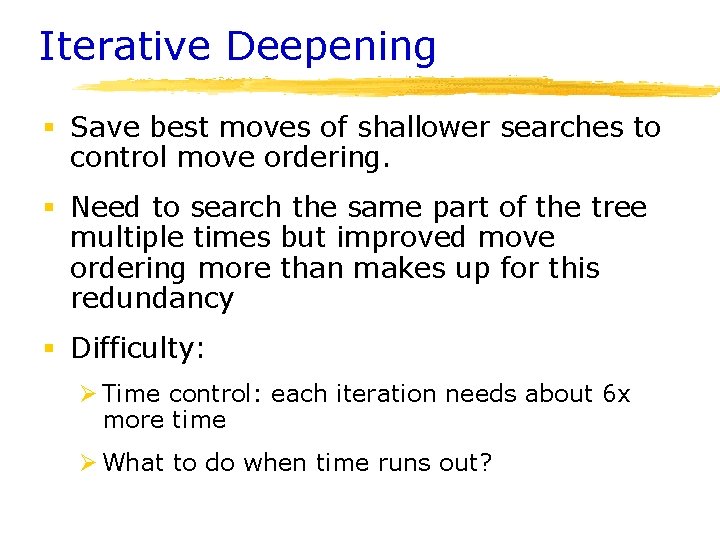 Iterative Deepening § Save best moves of shallower searches to control move ordering. §