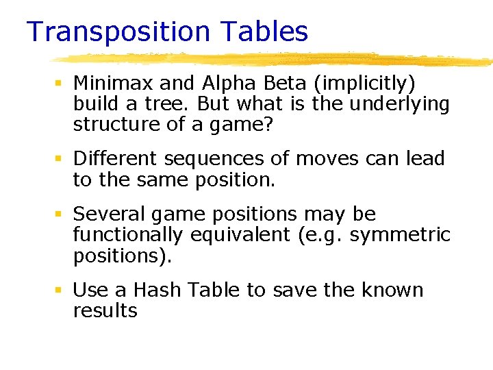 Transposition Tables § Minimax and Alpha Beta (implicitly) build a tree. But what is