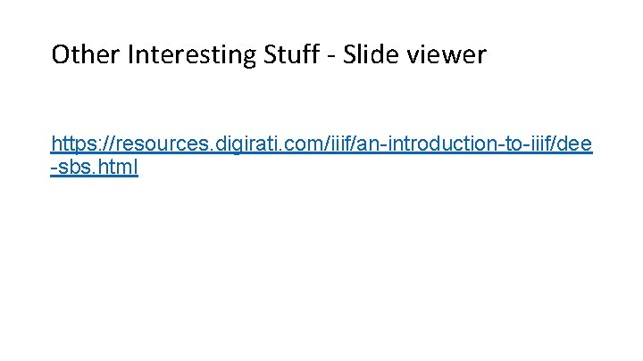 Other Interesting Stuff - Slide viewer https: //resources. digirati. com/iiif/an-introduction-to-iiif/dee -sbs. html 