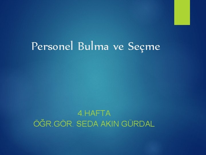 Personel Bulma ve Seçme 4. HAFTA ÖĞR. GÖR. SEDA AKIN GÜRDAL 