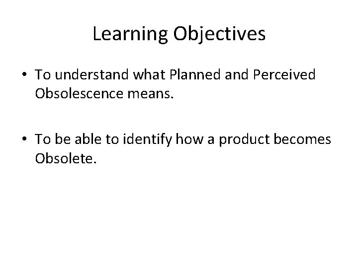 Learning Objectives • To understand what Planned and Perceived Obsolescence means. • To be