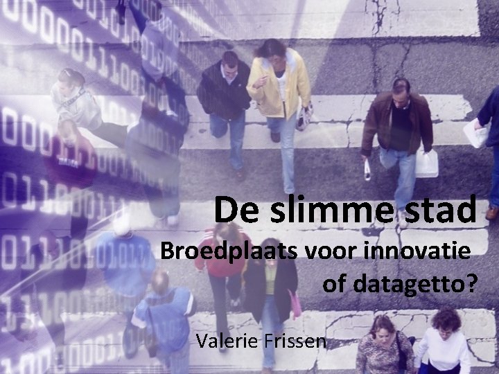 De slimme stad Broedplaats voor innovatie of datagetto? Valerie Frissen 