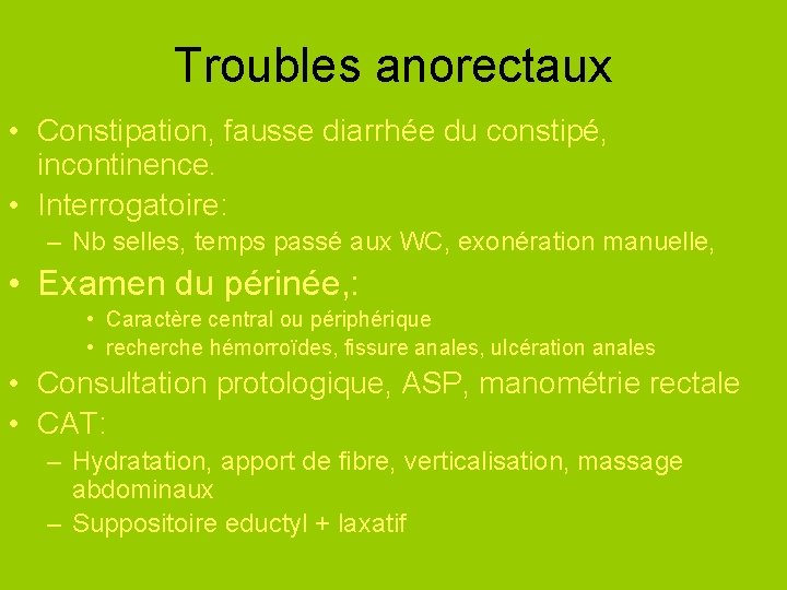 Troubles anorectaux • Constipation, fausse diarrhée du constipé, incontinence. • Interrogatoire: – Nb selles,