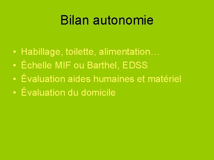 Bilan autonomie • • Habillage, toilette, alimentation… Échelle MIF ou Barthel, EDSS Évaluation aides