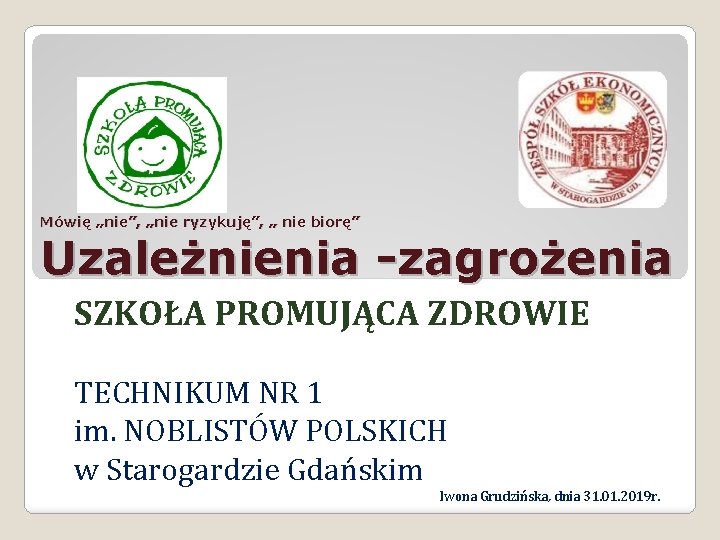 Mówię „nie”, „nie ryzykuję”, „ nie biorę” Uzależnienia -zagrożenia SZKOŁA PROMUJĄCA ZDROWIE TECHNIKUM NR