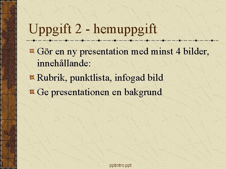 Uppgift 2 - hemuppgift Gör en ny presentation med minst 4 bilder, innehållande: Rubrik,