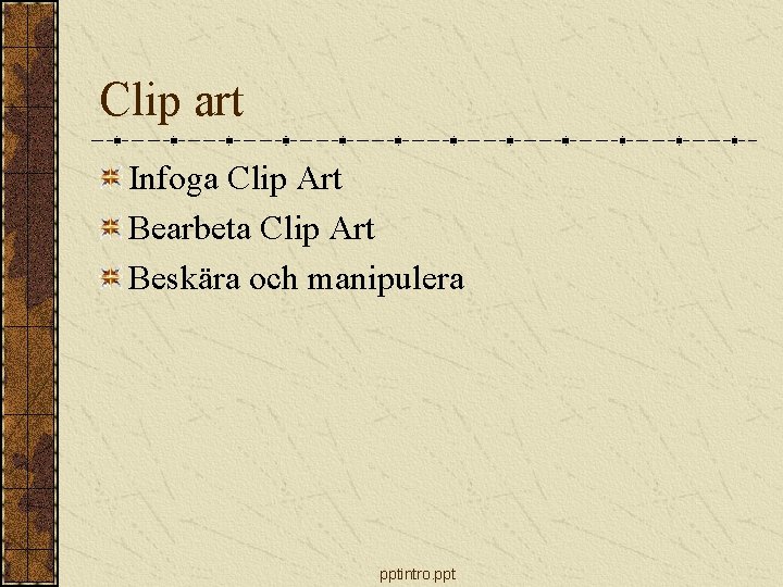 Clip art Infoga Clip Art Bearbeta Clip Art Beskära och manipulera pptintro. ppt 