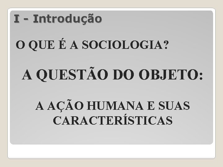 I - Introdução O QUE É A SOCIOLOGIA? A QUESTÃO DO OBJETO: A AÇÃO