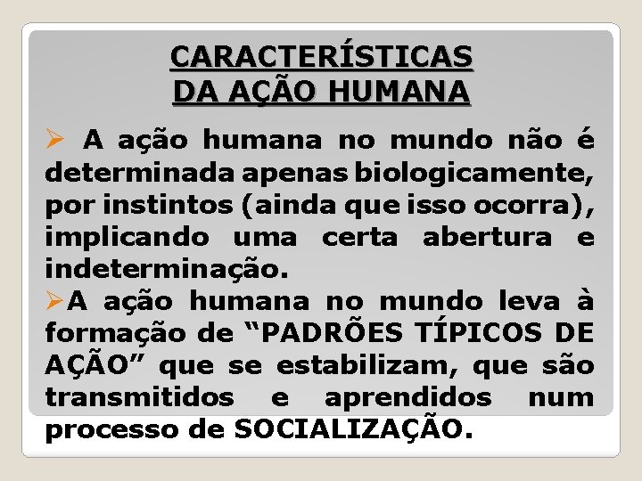 CARACTERÍSTICAS DA AÇÃO HUMANA Ø A ação humana no mundo não é determinada apenas