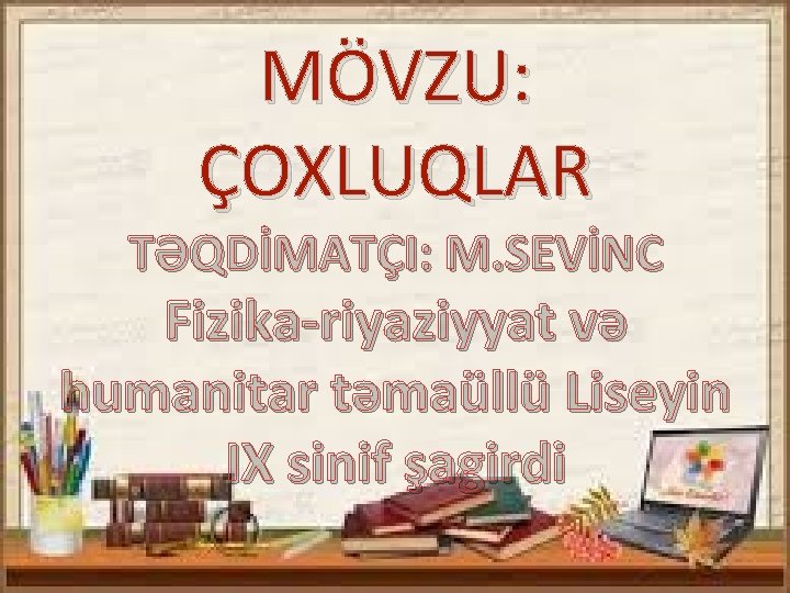 MÖVZU: ÇOXLUQLAR TƏQDİMATÇI: M. SEVİNC Fizika-riyaziyyat və humanitar təmaüllü Liseyin IX sinif şagirdi 