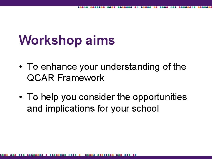 Workshop aims • To enhance your understanding of the QCAR Framework • To help