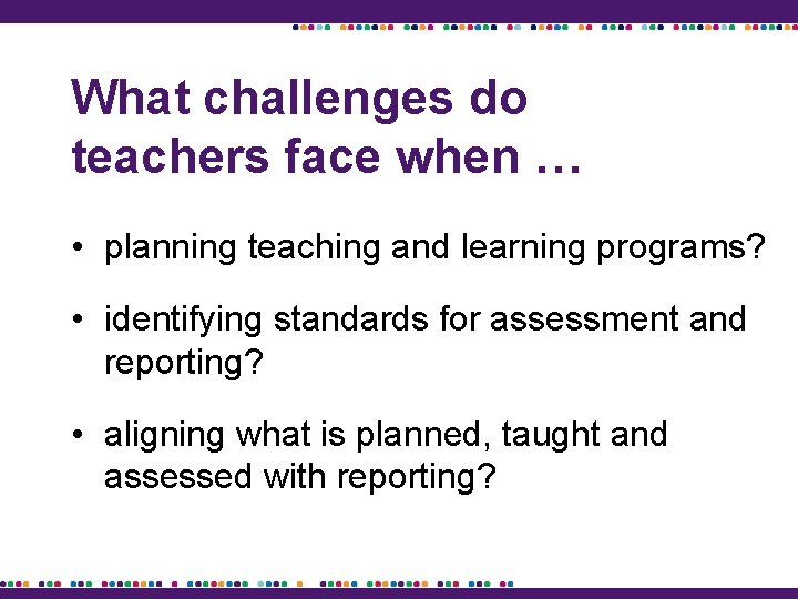 What challenges do teachers face when … • planning teaching and learning programs? •