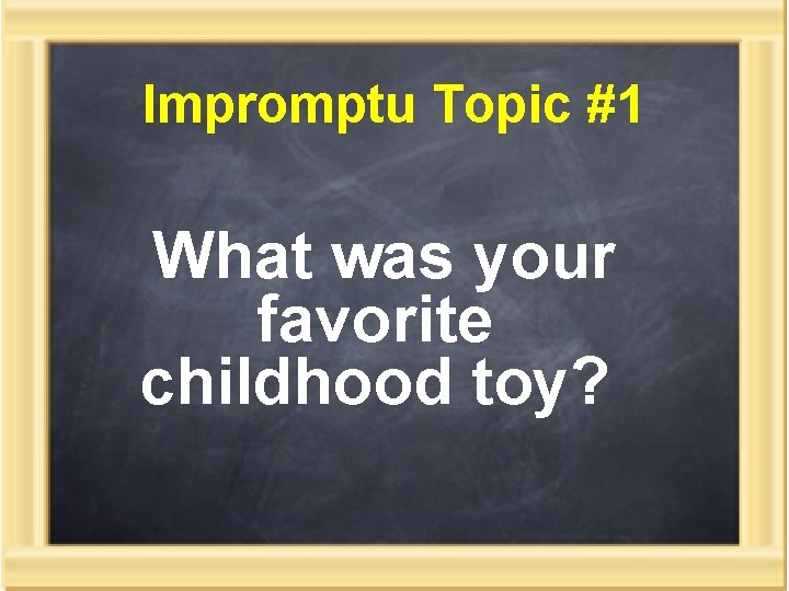 Impromptu Topic #1 What was your favorite childhood toy? 