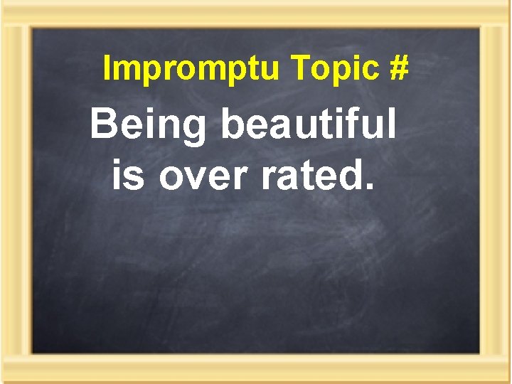 Impromptu Topic # Being beautiful is over rated. 