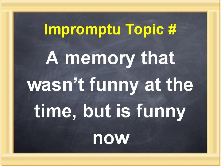 Impromptu Topic # A memory that wasn’t funny at the time, but is funny