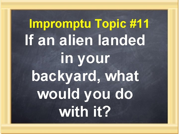 Impromptu Topic #11 If an alien landed in your backyard, what would you do
