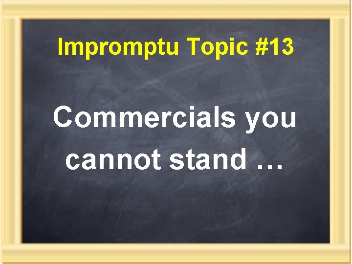 Impromptu Topic #13 Commercials you cannot stand … 
