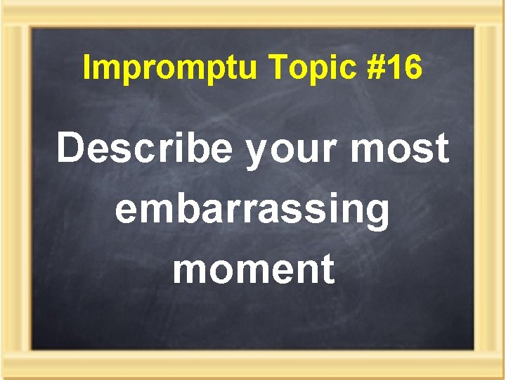 Impromptu Topic #16 Describe your most embarrassing moment 