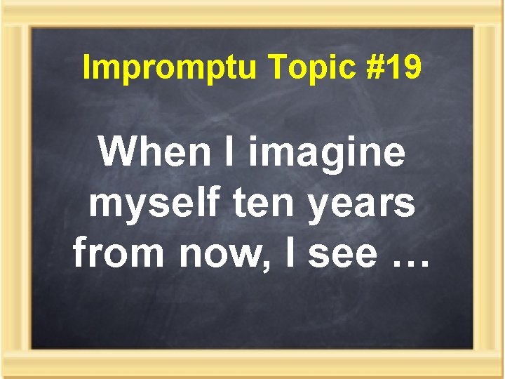 Impromptu Topic #19 When I imagine myself ten years from now, I see …