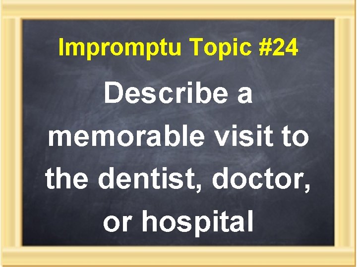 Impromptu Topic #24 Describe a memorable visit to the dentist, doctor, or hospital 