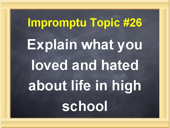 Impromptu Topic #26 Explain what you loved and hated about life in high school