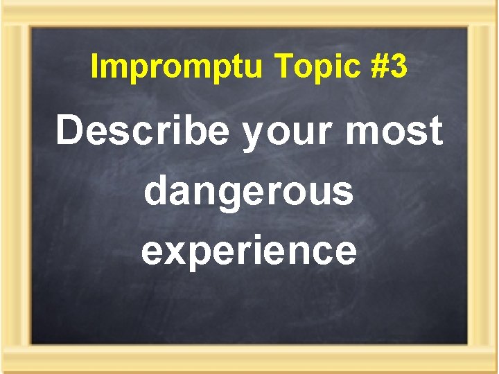 Impromptu Topic #3 Describe your most dangerous experience 
