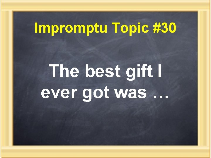 Impromptu Topic #30 The best gift I ever got was … 