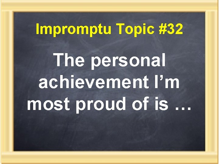 Impromptu Topic #32 The personal achievement I’m most proud of is … 