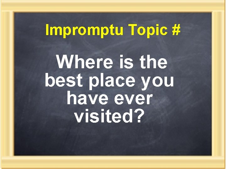 Impromptu Topic # Where is the best place you have ever visited? 