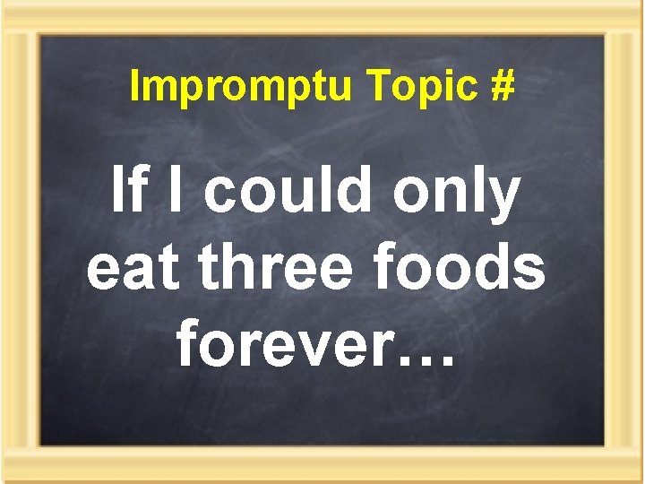Impromptu Topic # If I could only eat three foods forever… 