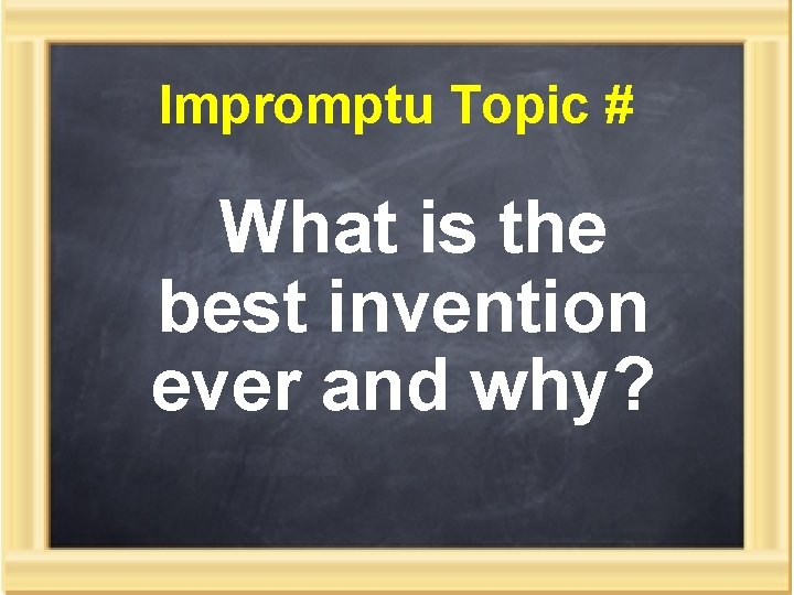 Impromptu Topic # What is the best invention ever and why? 