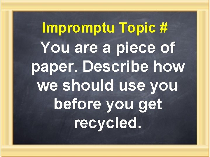 Impromptu Topic # You are a piece of paper. Describe how we should use