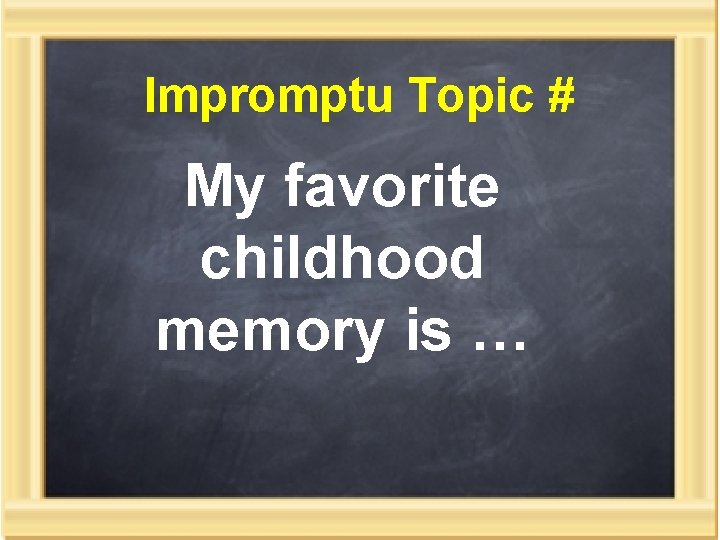 Impromptu Topic # My favorite childhood memory is … 