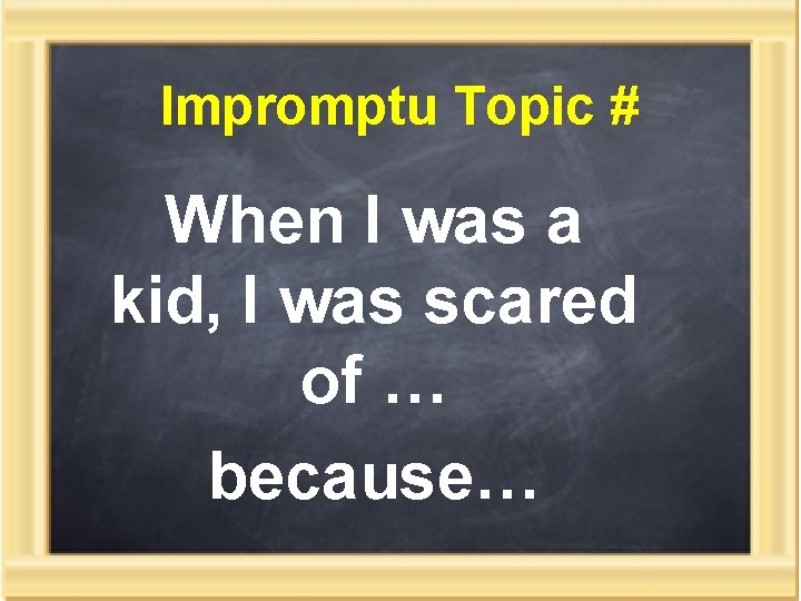Impromptu Topic # When I was a kid, I was scared of … because…