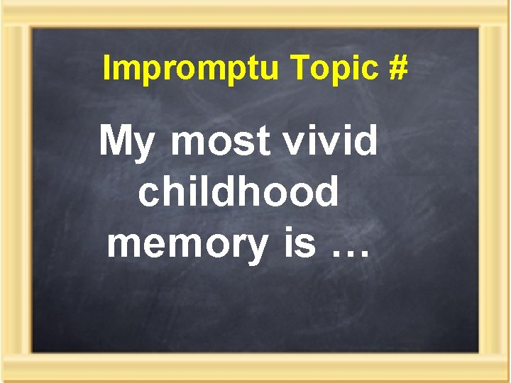 Impromptu Topic # My most vivid childhood memory is … 
